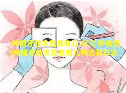 种植牙技术究竟有几 🐦 种选择(种植牙技术究竟有几种选择方法)